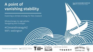 A point of
vanishing stability
Exploring a climate strategy for New Zealand
Navigating with foresight
MCGUINNESS INSTITUTE
TE HONONGA WAKA
#ClimateStrategyNZ NZ
NZ
Thanks to our suppliers:
WiFi: wellington
wellington
 