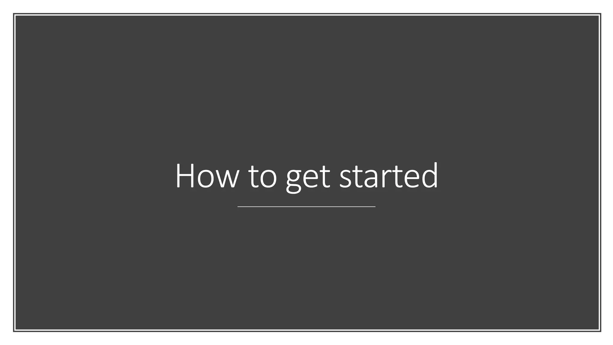 How to get started
 