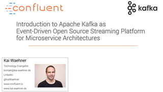 1
Introduction to Apache Kafka as
Event-Driven Open Source Streaming Platform
for Microservice Architectures
Kai Waehner
Technology Evangelist
kontakt@kai-waehner.de
LinkedIn
@KaiWaehner
www.confluent.io
www.kai-waehner.de
 