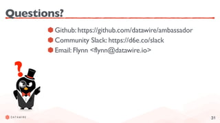31
Questions?
Github: https://github.com/datawire/ambassador
Community Slack: https://d6e.co/slack
Email: Flynn <flynn@datawire.io>
?
 