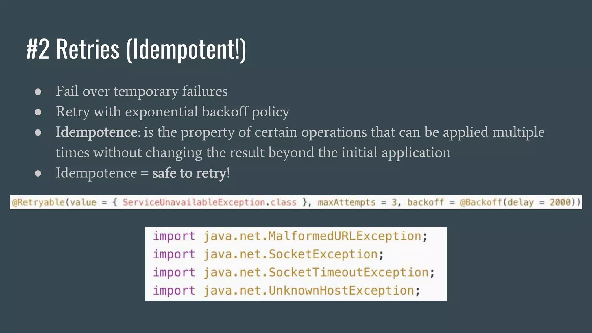 #2 Retries (Idempotent!)
● Fail over temporary failures
● Retry with exponential backoff policy
● Idempotence: is the property of certain operations that can be applied multiple
times without changing the result beyond the initial application
● Idempotence = safe to retry!
 