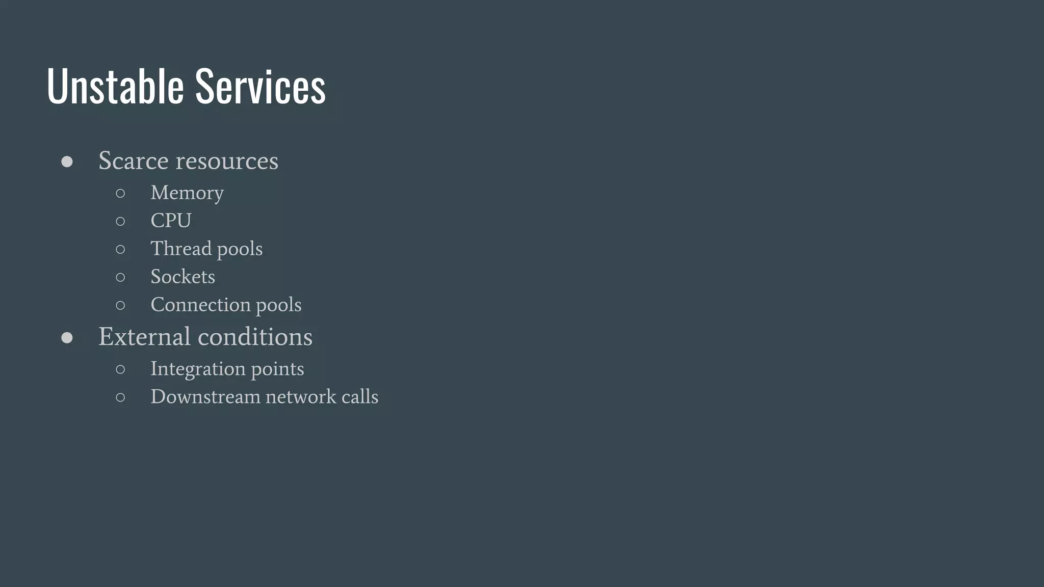 Unstable Services
● Scarce resources
○ Memory
○ CPU
○ Thread pools
○ Sockets
○ Connection pools
● External conditions
○ Integration points
○ Downstream network calls
 