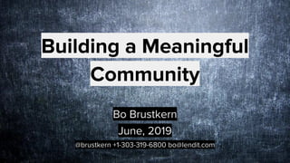 Building a Meaningful
Community
Bo Brustkern
June, 2019
@brustkern +1-303-319-6800 bo@lendit.com
 