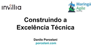 Construindo a
Excelência Técnica
Danilo Porcelani
porcelani.com
 