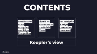 CONTENTS
Introduction
to IoT
Analytics
and Edge
Computing
Liquid IoT
Platforms on
the Public
Cloud
IoT Analytics
& Edge
computing
use cases
Keepler’s view
 