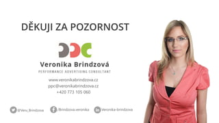 @Veru_Brindzova
www.veronikabrindzova.cz
ppc@veronikabrindzova.cz
+420 773 105 060
/Brindzova.veronika Veronika-brindzova
...