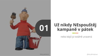 Už nikdy NEspouštěj
kampaně v pátek
@VeruBrindzova
01
Zdroj: patmat.cz
nebo když jsi totálně unavená
 