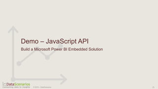 Demo – JavaScript API
Build a Microsoft Power BI Embedded Solution
© 2019 – DataScenarios 23
 