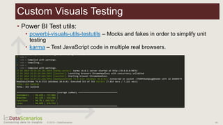 • Power BI Test utils:
• powerbi-visuals-utils-testutils – Mocks and fakes in order to simplify unit
testing
• karma – Test JavaScript code in multiple real browsers.
44© 2019 – DataScenarios
Custom Visuals Testing
 