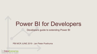 Power BI for Developers
Developers guide to extending Power BI
PBI MCR JUNE 2019 - Jan Pieter Posthuma
 