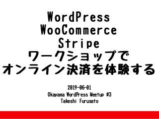 2019-06-01
OkayamaWordPressMeetup#3
TakeshiFurusato
WordPress
WooCommerce
Stripe
ワークショップで
オンライン決済を体験する
 
