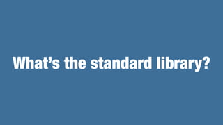 What’s the standard library?
 