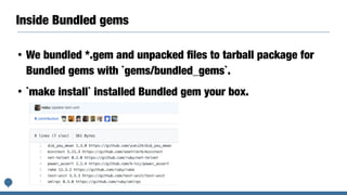 Inside Bundled gems
• We bundled *.gem and unpacked ﬁles to tarball package for
Bundled gems with `gems/bundled_gems`.
• `make install` installed Bundled gem your box.
 