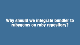 Why should we integrate bundler to
rubygems on ruby repository?
 