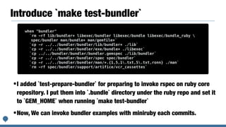 Introduce `make test-bundler`
•I added `test-prepare-bundler` for preparing to invoke rspec on ruby core
repository. I put them into `.bundle` directory under the ruby repo and set it
to `GEM_HOME` when running `make test-bundler`
•Now, We can invoke bundler examples with miniruby each commits.
when "bundler"
`rm -rf lib/bundler* libexec/bundler libexec/bundle libexec/bundle_ruby 
spec/bundler man/bundle* man/gemfile*`
`cp -r ../../bundler/bundler/lib/bundler* ./lib`
`cp -r ../../bundler/bundler/exe/bundle* ./libexec`
`cp ../../bundler/bundler/bundler.gemspec ./lib/bundler`
`cp -r ../../bundler/bundler/spec spec/bundler`
`cp -r ../../bundler/bundler/man/*.{1,5,1.txt,5.txt,ronn} ./man`
`rm -rf spec/bundler/support/artifice/vcr_cassettes`
 