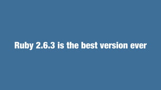 Ruby 2.6.3 is the best version ever
 