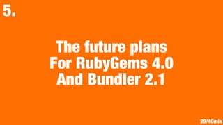 The future plans
For RubyGems 4.0
And Bundler 2.1
5.
28/40min
 