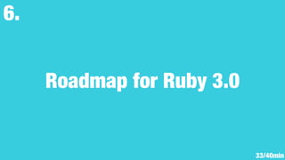 Roadmap for Ruby 3.0
6.
33/40min
 