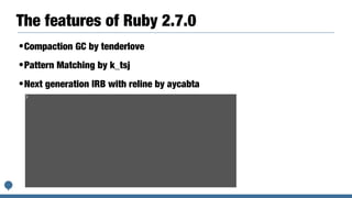 The features of Ruby 2.7.0
•Compaction GC by tenderlove
•Pattern Matching by k_tsj
•Next generation IRB with reline by aycabta
 