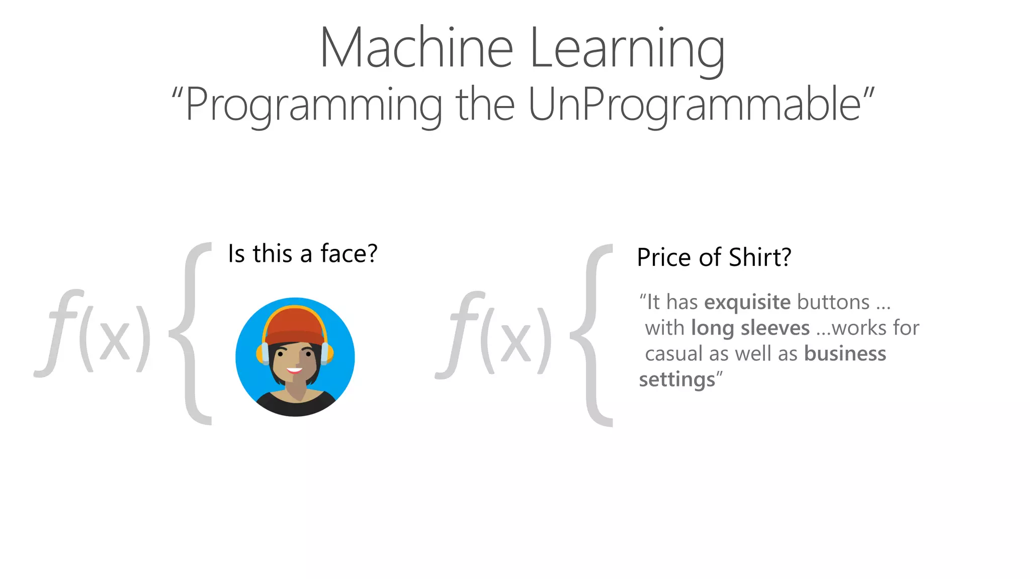 “It has exquisite buttons …
with long sleeves …works for
casual as well as business
settings”{f(x) {f(x)
Machine Learning
“Programming the UnProgrammable”
 