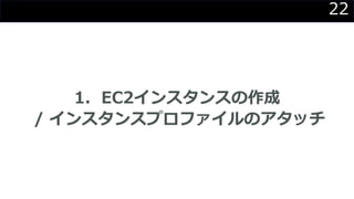 22
1．EC2インスタンスの作成
/ インスタンスプロファイルのアタッチ
 