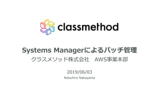 Systems Managerによるパッチ管理
クラスメソッド株式会社 AWS事業本部
2019/06/03
Nobuhiro Nakayama
1
 