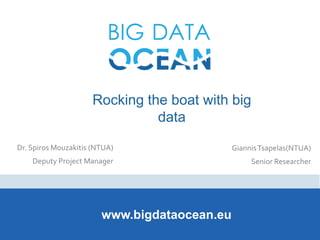 Rocking the boat with big
data
www.bigdataocean.eu
Dr. Spiros Mouzakitis (NTUA)
Deputy Project Manager
GiannisTsapelas(NTUA)
Senior Researcher
 