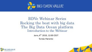 BDVe Webinar Series
Rocking the boat with big data
The Big Data Ocean platform
Introduction to the Webinar
June, 4th 2019, 12:00 CEST
Tomás Pariente
 