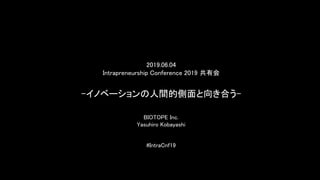 -イノベーションの人間的側面と向き合う-
BIOTOPE Inc.
Yasuhiro Kobayashi
2019.06.04
Intrapreneurship Conference 2019 共有会
#IntraCnf19
 