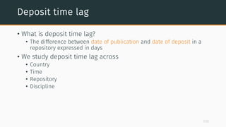 Deposit time lag
• What is deposit time lag?
• The difference between date of publication and date of deposit in a
reposit...