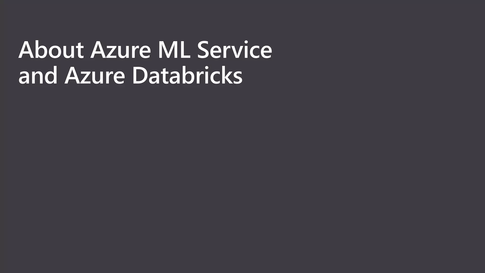 About Azure ML Service
and Azure Databricks
 