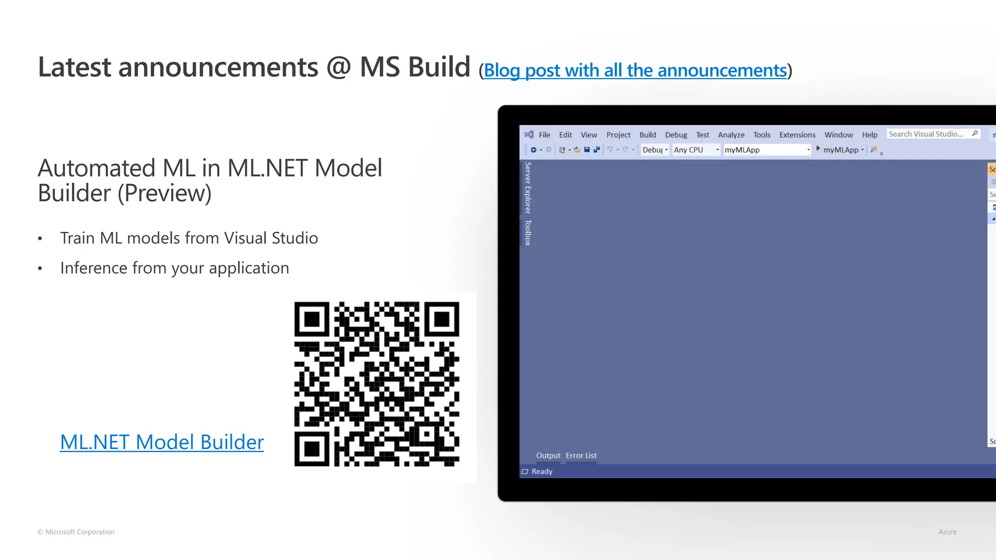 Latest announcements @ MS Build (Blog post with all the announcements)
Automated ML in ML.NET Model
Builder (Preview)
• Train ML models from Visual Studio
• Inference from your application
© Microsoft Corporation Azure
ML.NET Model Builder
 