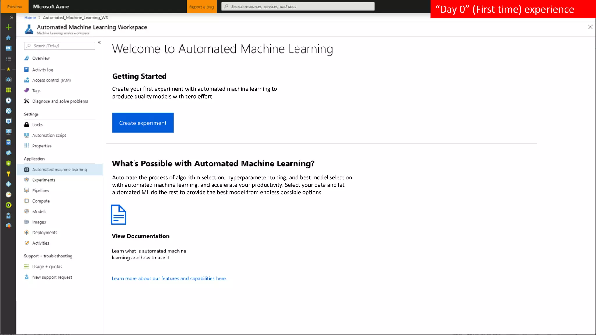 “Day 0” (First time) experience
Create your first experiment with automated machine learning to
produce quality models with zero effort
Automate the process of algorithm selection, hyperparameter tuning, and best model selection
with automated machine learning, and accelerate your productivity. Select your data and let
automated ML do the rest to provide the best model from endless possible options
 
