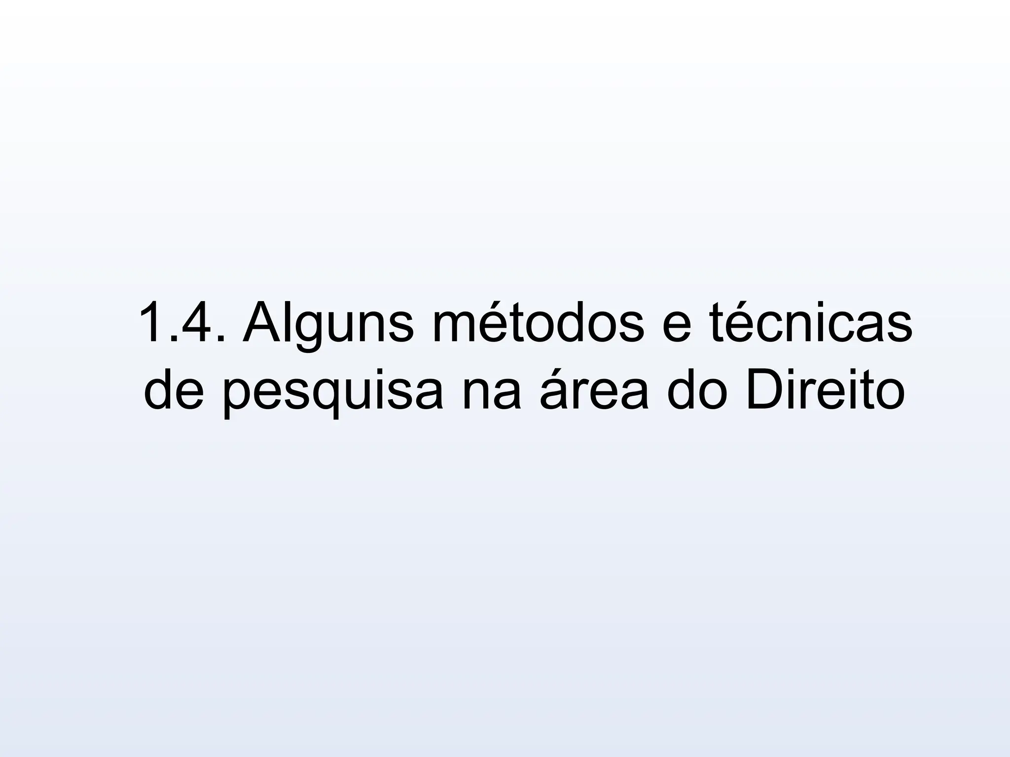 1.4. Alguns métodos e técnicas
de pesquisa na área do Direito
 
