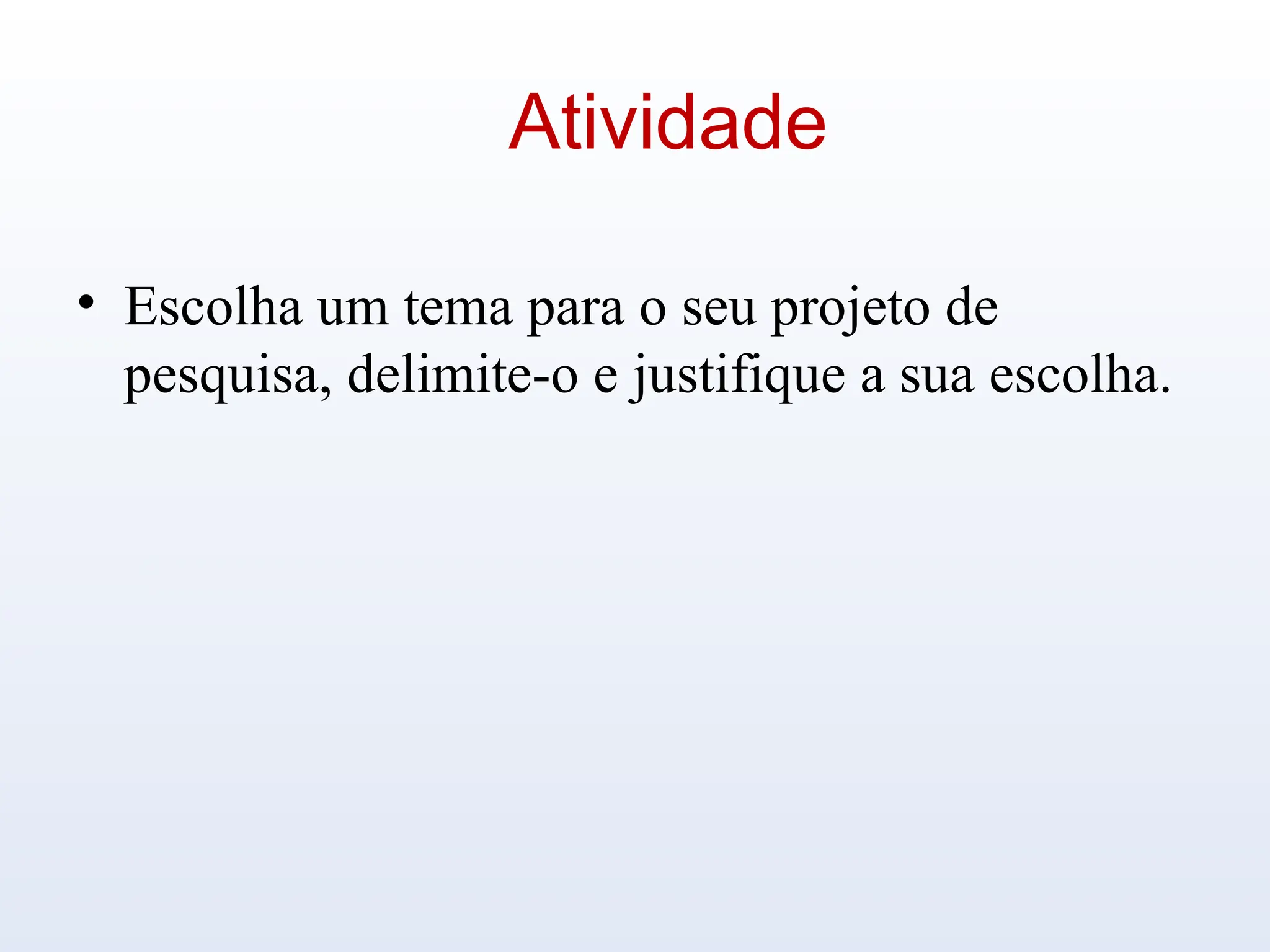 Atividade
• Escolha um tema para o seu projeto de
pesquisa, delimite-o e justifique a sua escolha.
 