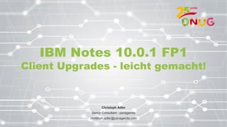 IBM Notes 10.0.1 FP1
Client Upgrades - leicht gemacht!
Christoph Adler
Senior Consultant - panagenda
christoph.adler@panagenda.com
1
 
