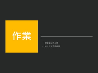 - 課堂筆記與心得
- 設計方法工具草案
作業
 