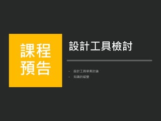 - 設計工具草案討論
- 知識的縱變
課程
預告
設計工具檢討
 