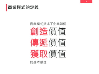 3
商業模式的定義
商業模式描述了企業如何
創造價值
傳遞價值
獲取價值
的基本原理
 