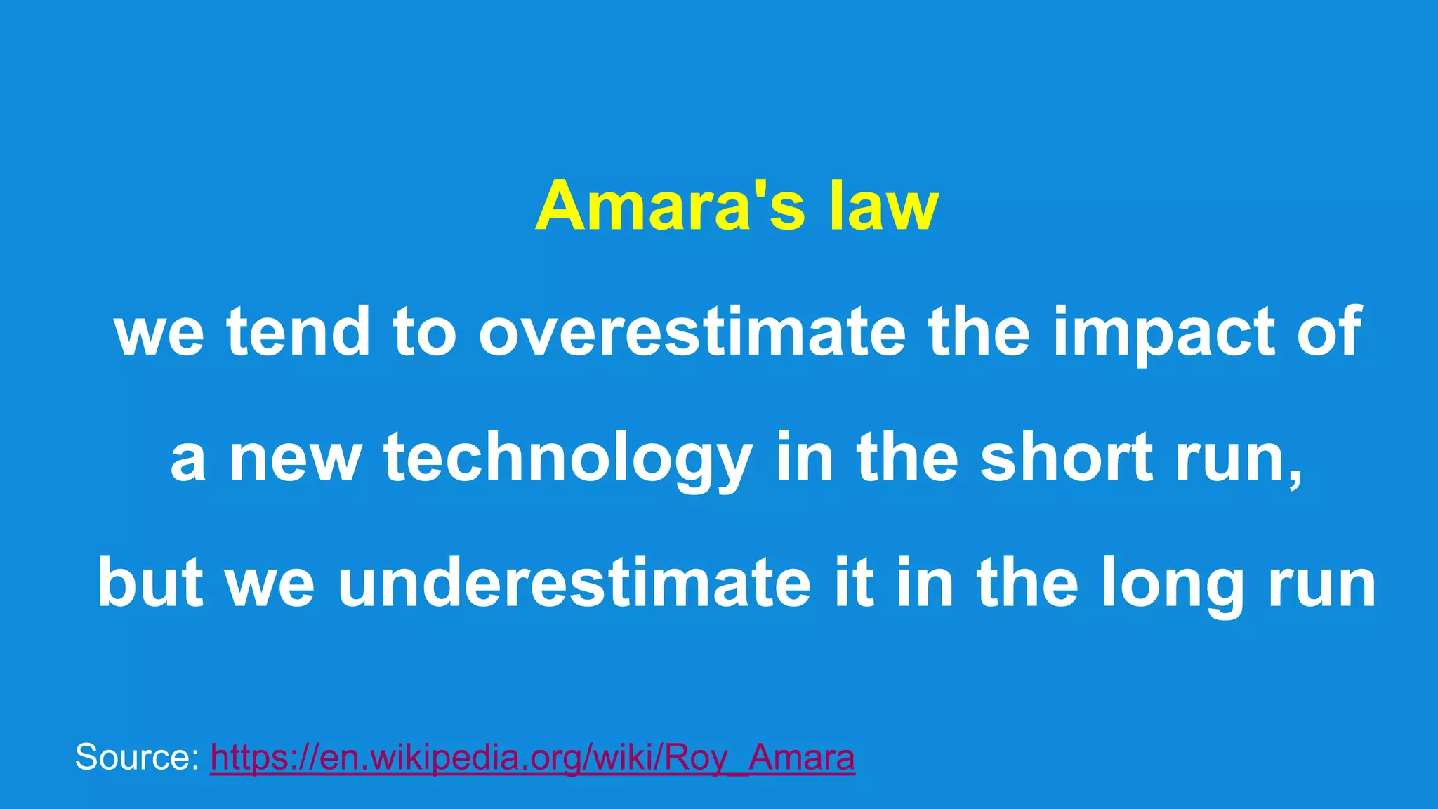 Amara's law
we tend to overestimate the impact of
a new technology in the short run,
but we underestimate it in the long run
Source: https://en.wikipedia.org/wiki/Roy_Amara
 