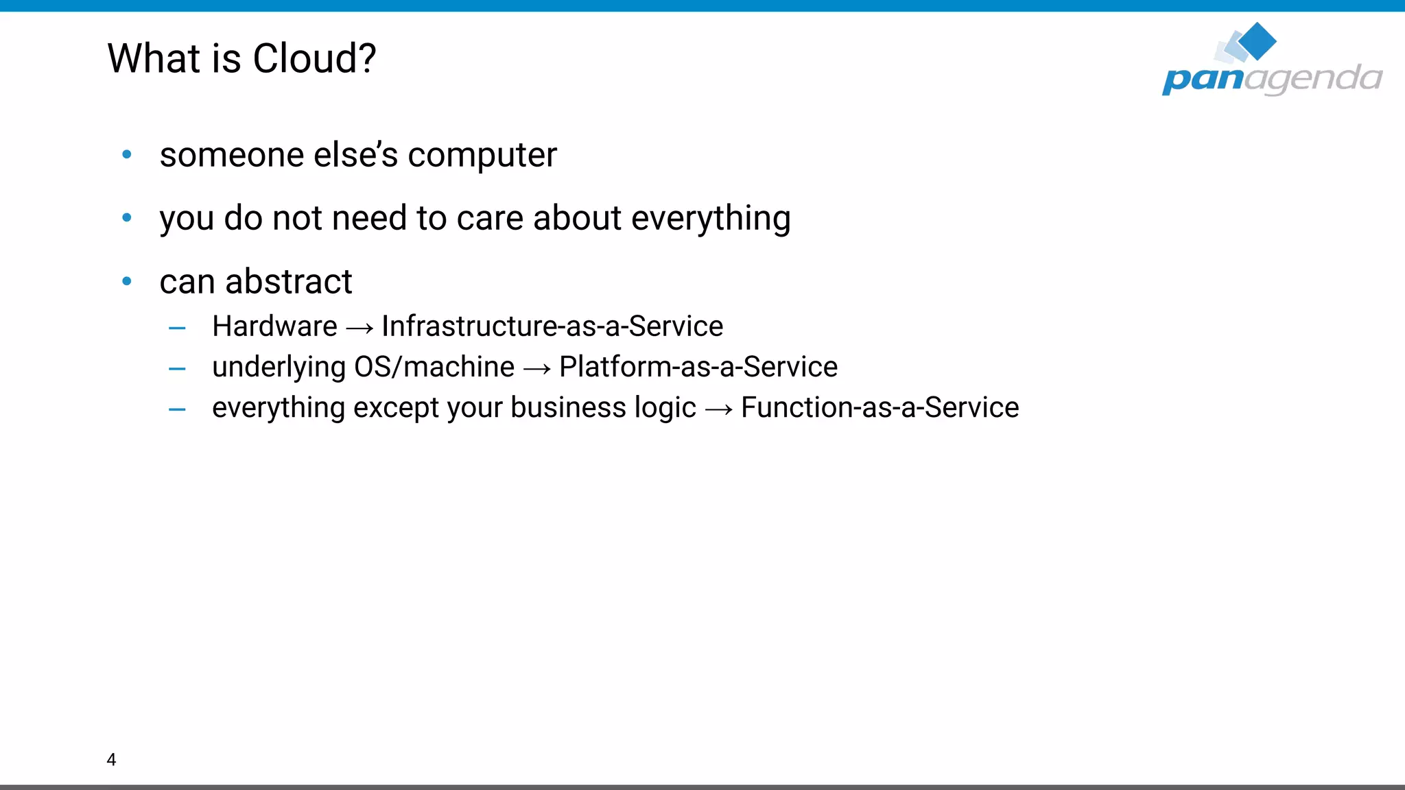 What is Cloud?
• someone else’s computer
• you do not need to care about everything
• can abstract
– Hardware → Infrastructure-as-a-Service
– underlying OS/machine → Platform-as-a-Service
– everything except your business logic → Function-as-a-Service
4
 