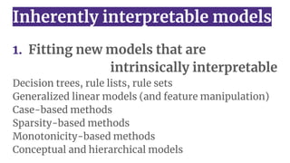 Inherently interpretable models
1. Fitting new models that are
intrinsically interpretable
Decision trees, rule lists, rul...