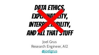 Data ethics,
explainability,
interpretability,
and all that stuff
Joel Grus
Research Engineer, AI2
@joelgrus
 