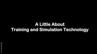 A Little About
Training and Simulation Technology
 