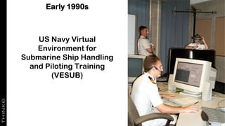 Early 1990s
US Navy Virtual
Environment for
Submarine Ship Handling
and Piloting Training
(VESUB)
 