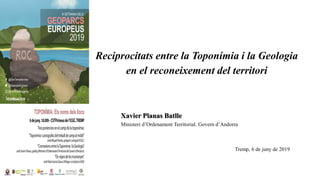Xavier Planas Batlle
Ministeri d’Ordenament Territorial. Govern d’Andorra
Reciprocitats entre la Toponímia i la Geologia
en el reconeixement del territori
Tremp, 6 de juny de 2019
 