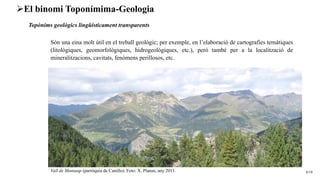 6/18
➢El binomi Toponímima-Geologia
Topònims geològics lingüísticament transparents
Són una eina molt útil en el treball g...