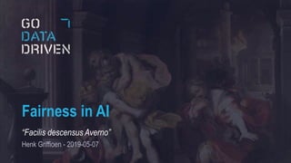 Fairness in AI
“Facilis descensus Averno”
Henk Griffioen - 2019-05-07
 