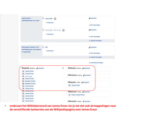 • onderaan het Wikidatarecord van James Ensor zie je tot slot ook de koppelingen naar
de verschillende taalversies van de Wikipediapagina over James Ensor
 