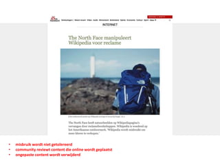 • misbruik wordt niet getolereerd
• community reviewt content die online wordt geplaatst
• ongepaste content wordt verwijderd
 